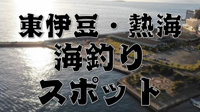 【永久保存版】『東伊豆・熱海エリア』のおすすめ海釣り25スポットまとめ